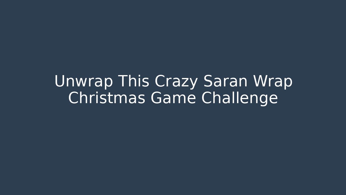 Unwrap This Crazy Saran Wrap Christmas Game Challenge