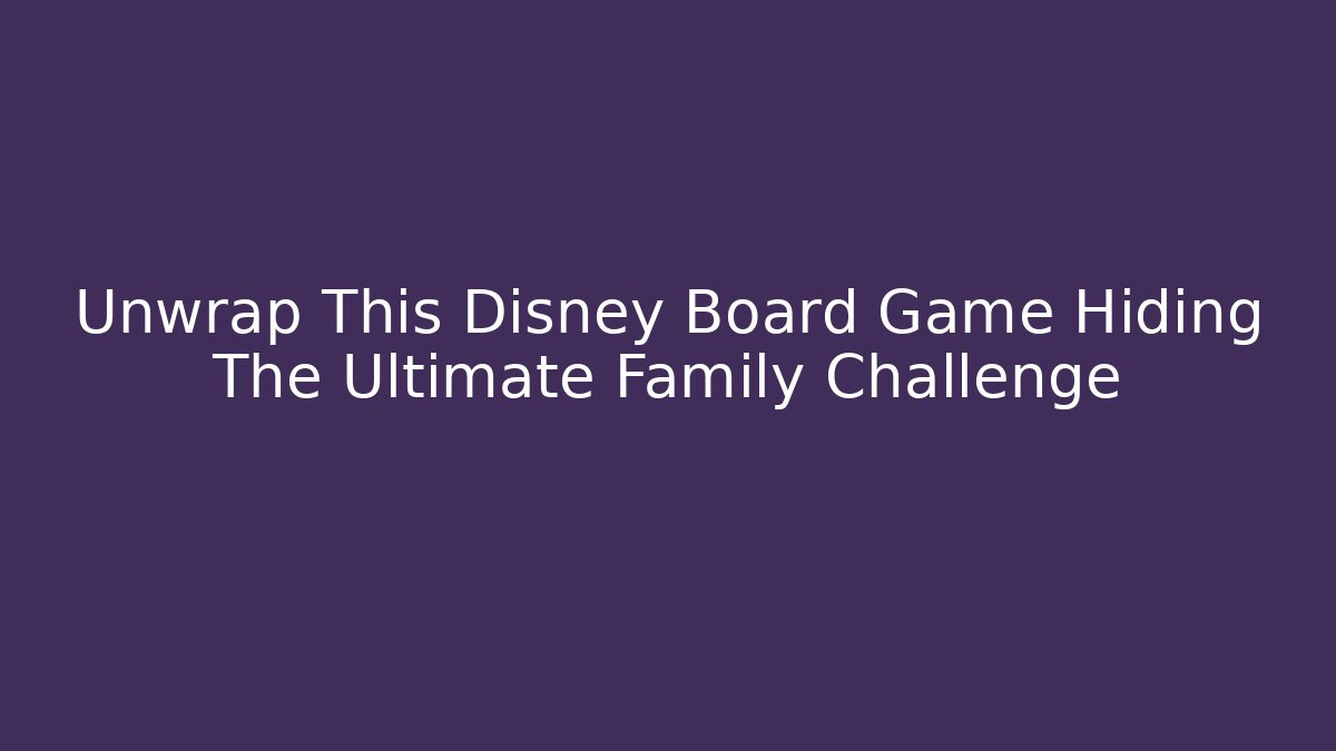 Unwrap This Disney Board Game Hiding The Ultimate Family Challenge