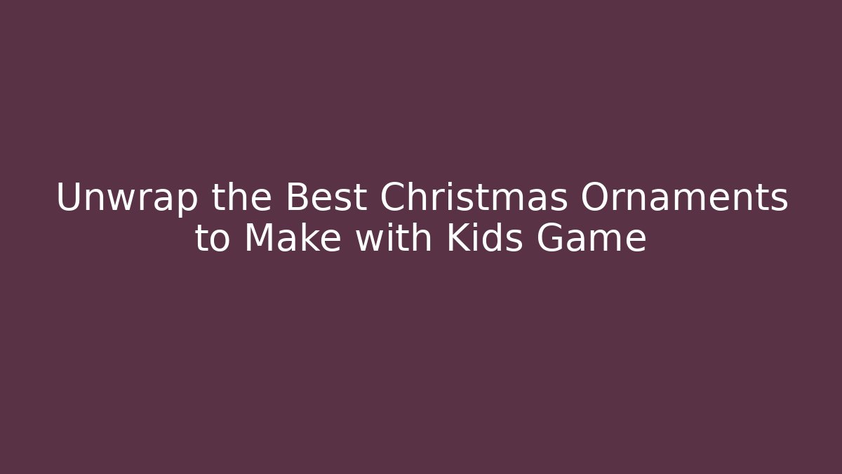 Unwrap the Best Christmas Ornaments to Make with Kids Game