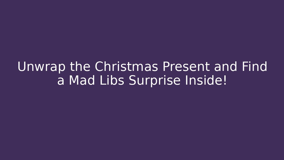 Unwrap the Christmas Present and Find a Mad Libs Surprise Inside! - Critter Realm