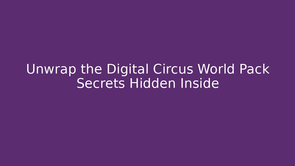 Unwrap the Digital Circus World Pack Secrets Hidden Inside