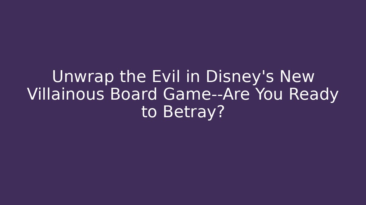 Unwrap the Evil in Disney’s New Villainous Board Game—Are You Ready to Betray?