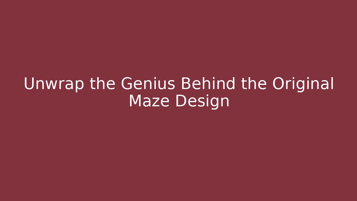 Unwrap the Genius Behind the Original Maze Design