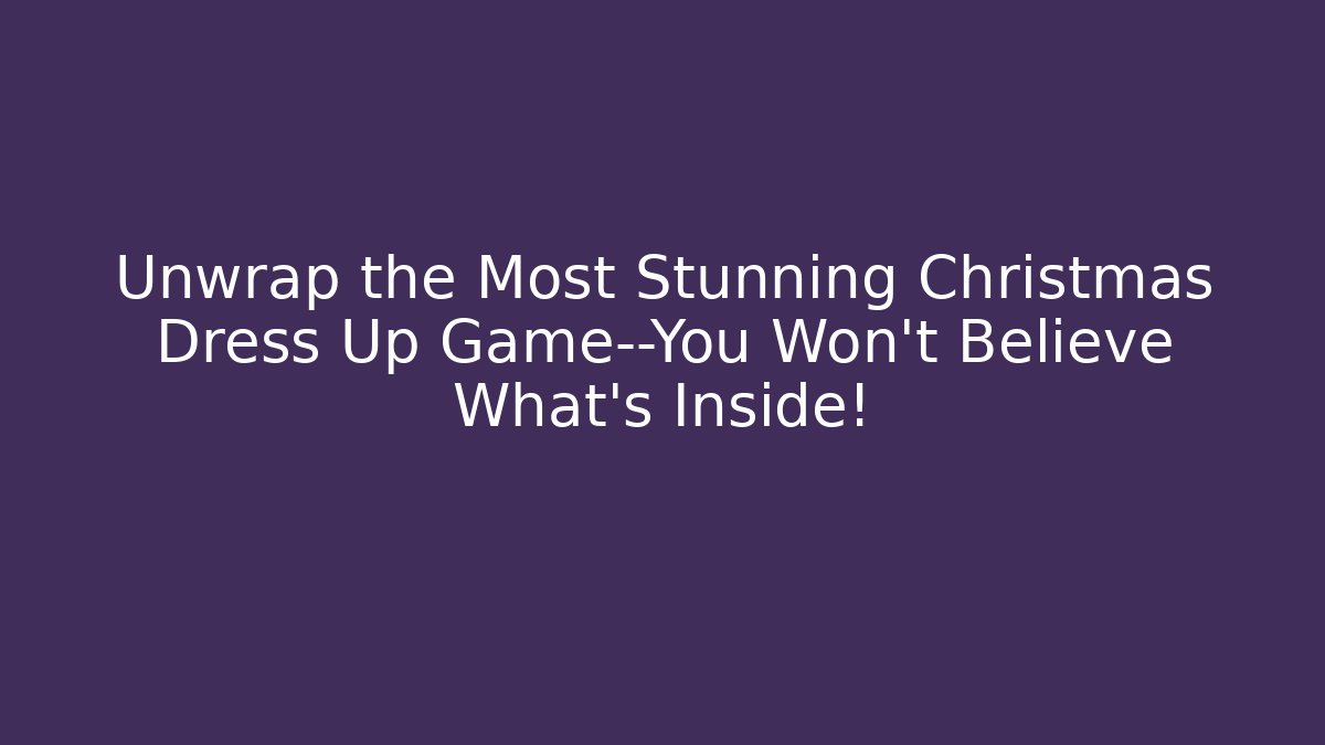 Unwrap the Most Stunning Christmas Dress Up Game—You Won't Believe What's Inside!