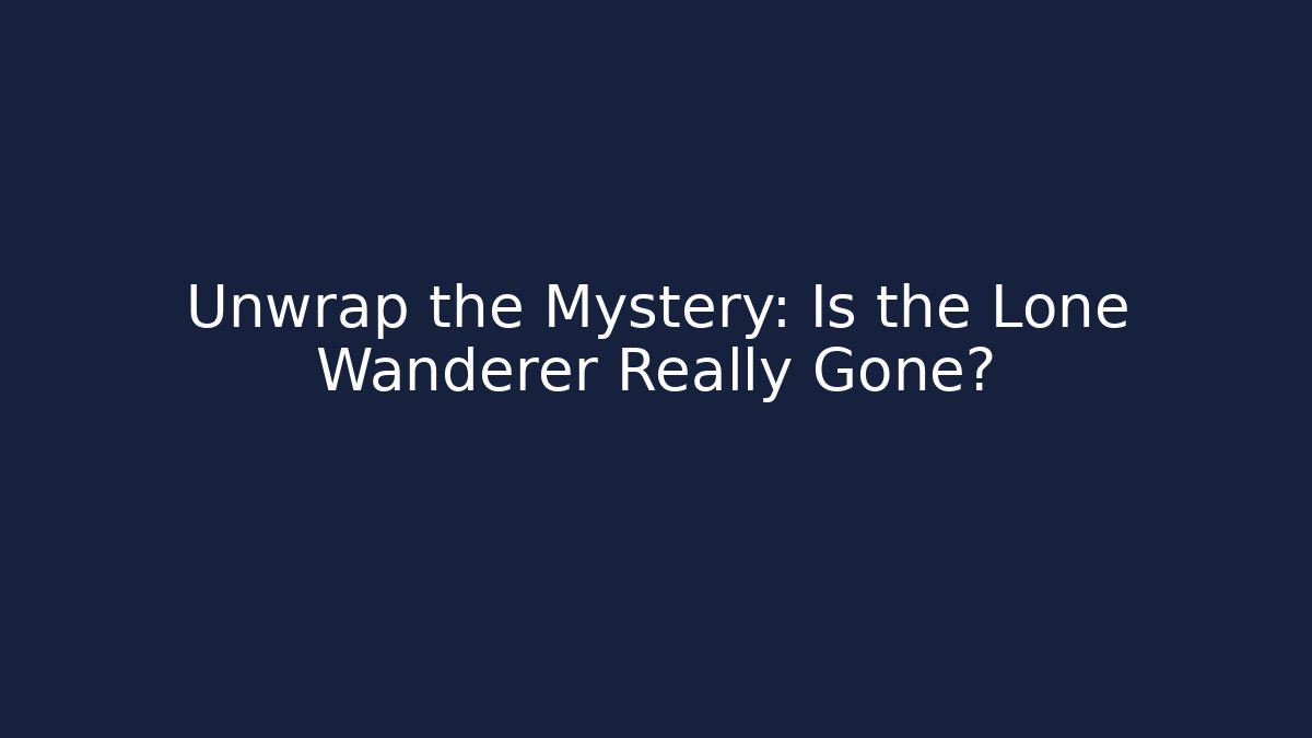 Unwrap the Mystery: Is the Lone Wanderer Really Gone?