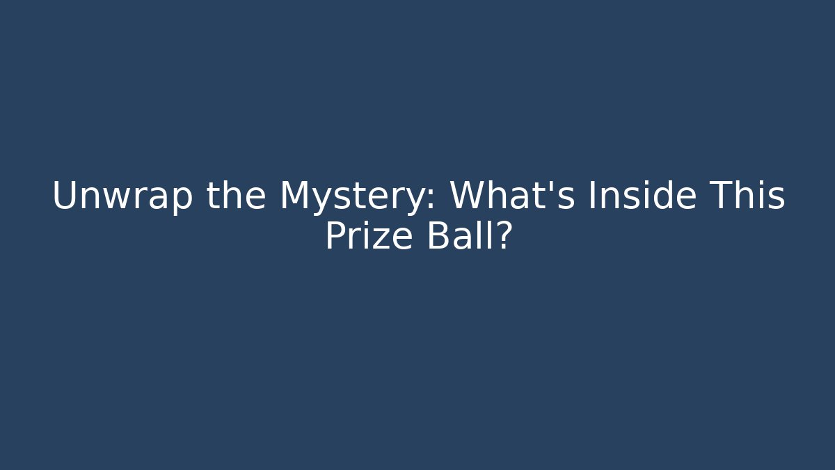 Unwrap the Mystery: What’s Inside This Prize Ball?