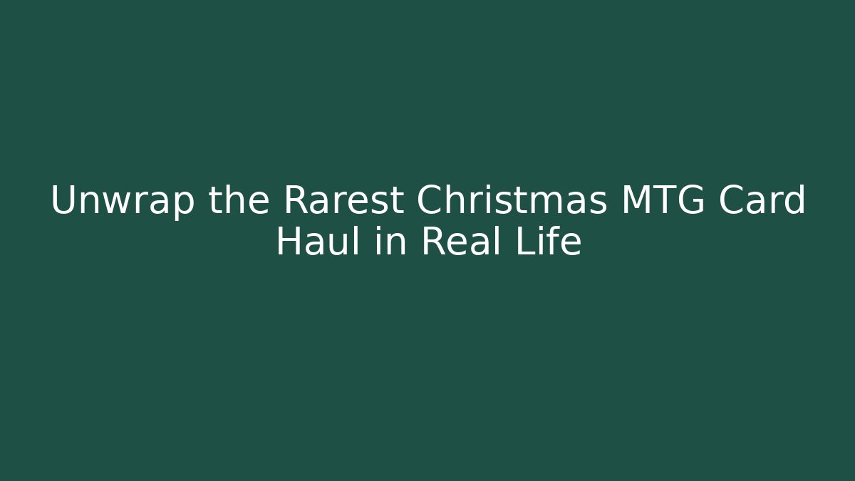 Unwrap the Rarest Christmas MTG Card Haul in Real Life