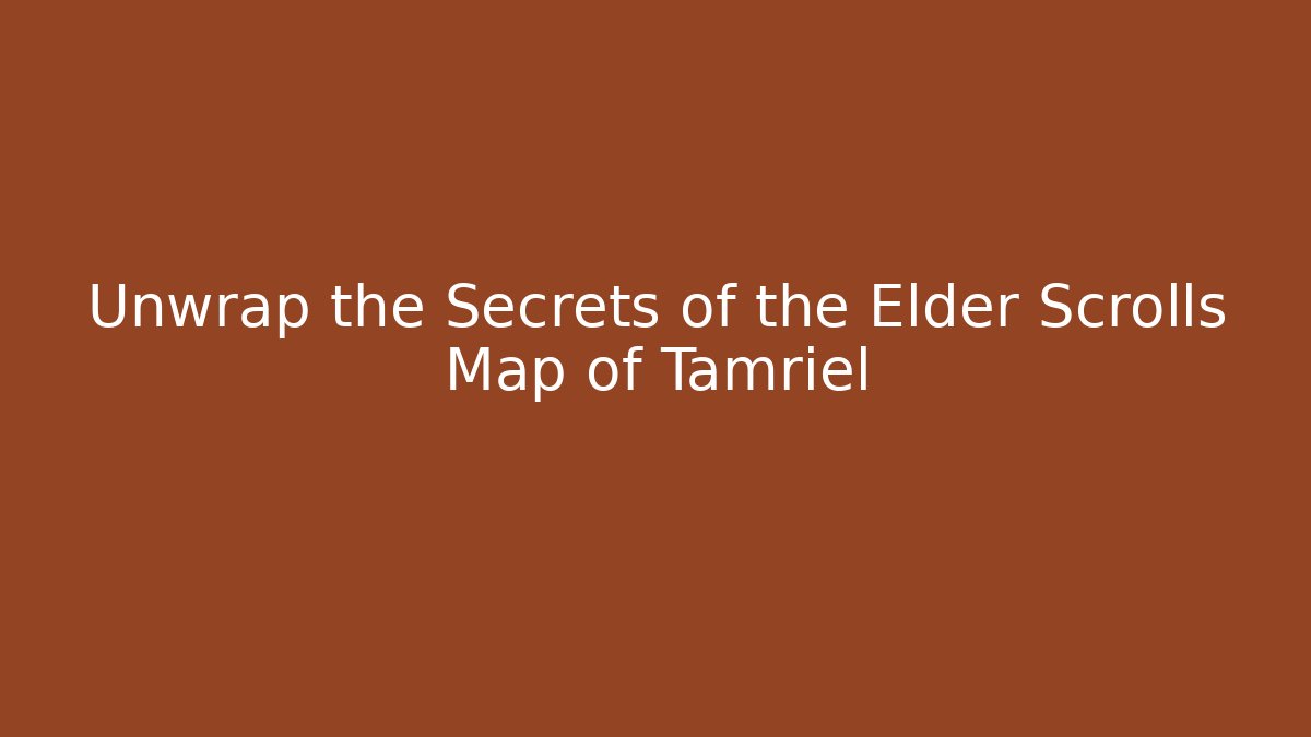 Unwrap the Secrets of the Elder Scrolls Map of Tamriel