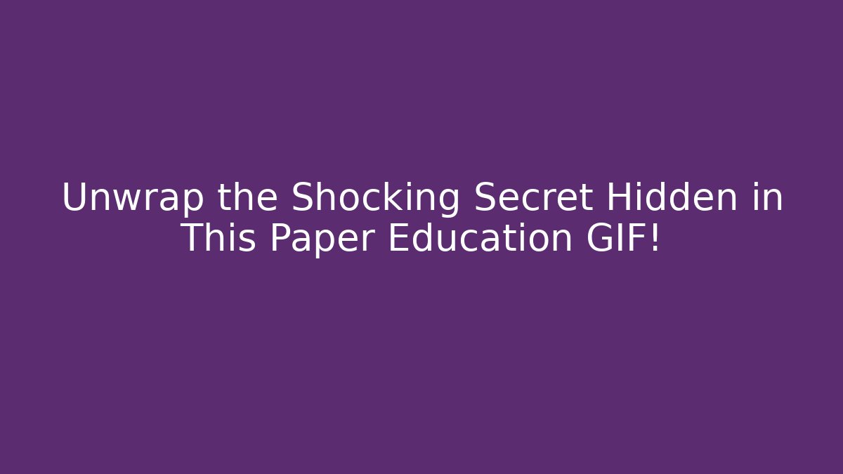 Unwrap the Shocking Secret Hidden in This Paper Education GIF!