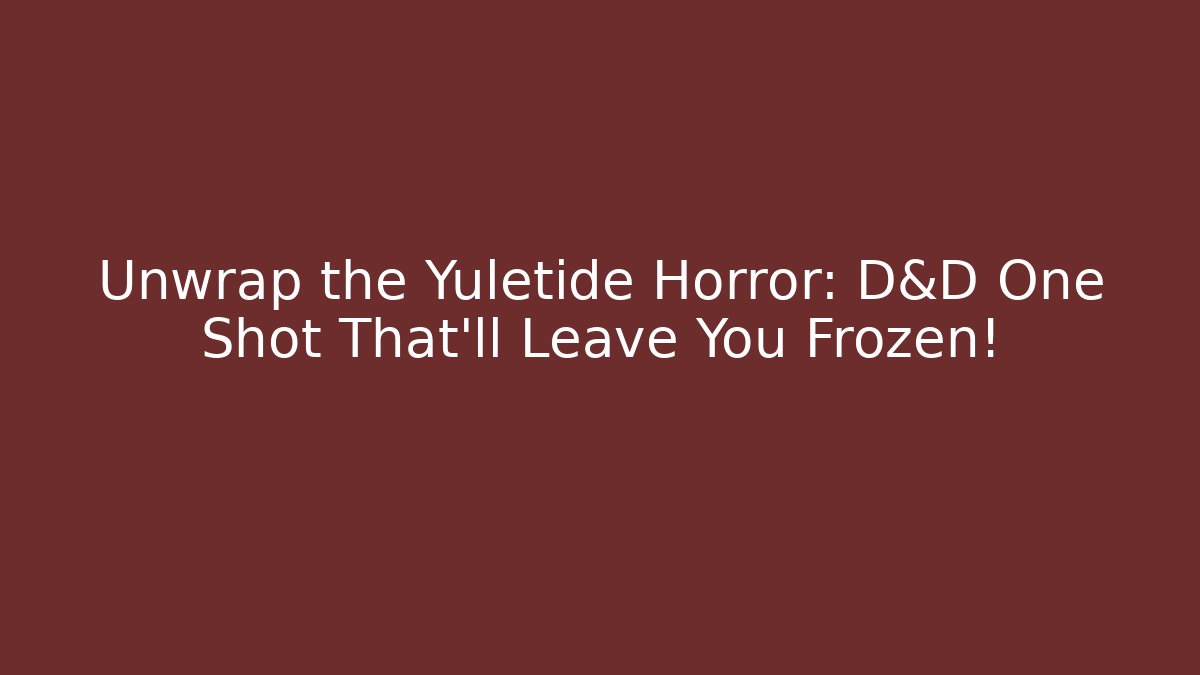 Unwrap the Yuletide Horror: D&D One Shot That’ll Leave You Frozen!