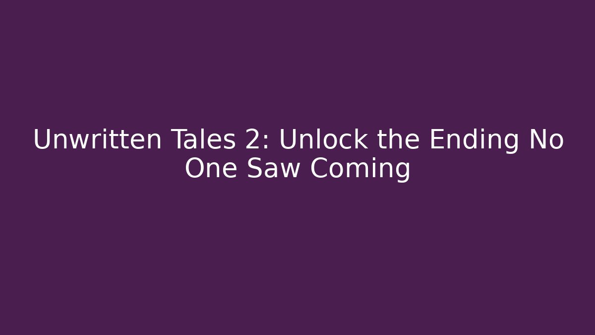 Unwritten Tales 2: Unlock the Ending No One Saw Coming