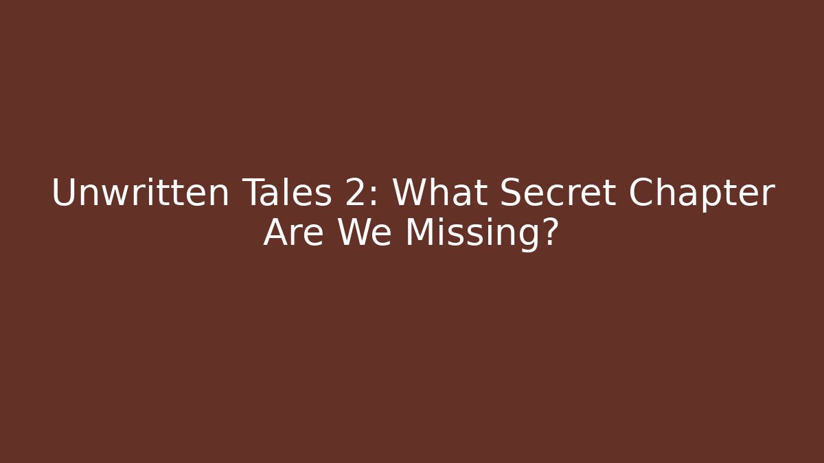Unwritten Tales 2: What Secret Chapter Are We Missing?