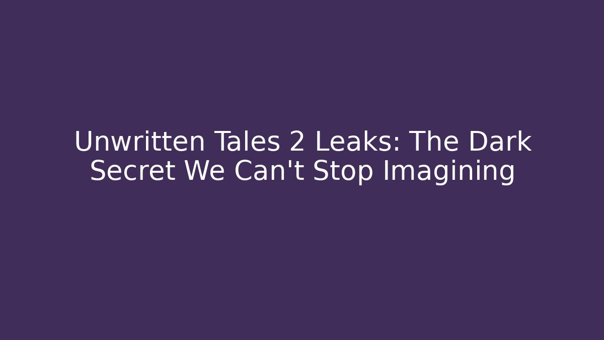 Unwritten Tales 2 Leaks: The Dark Secret We Can’t Stop Imagining