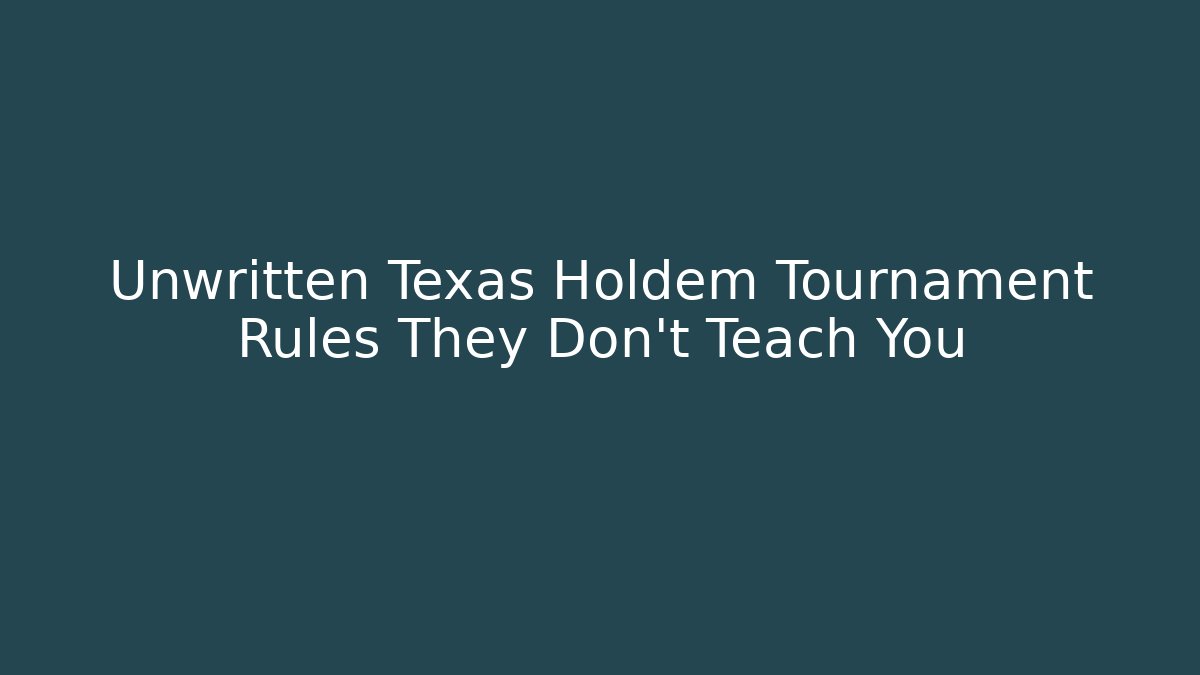 Unwritten Texas Holdem Tournament Rules They Don't Teach You