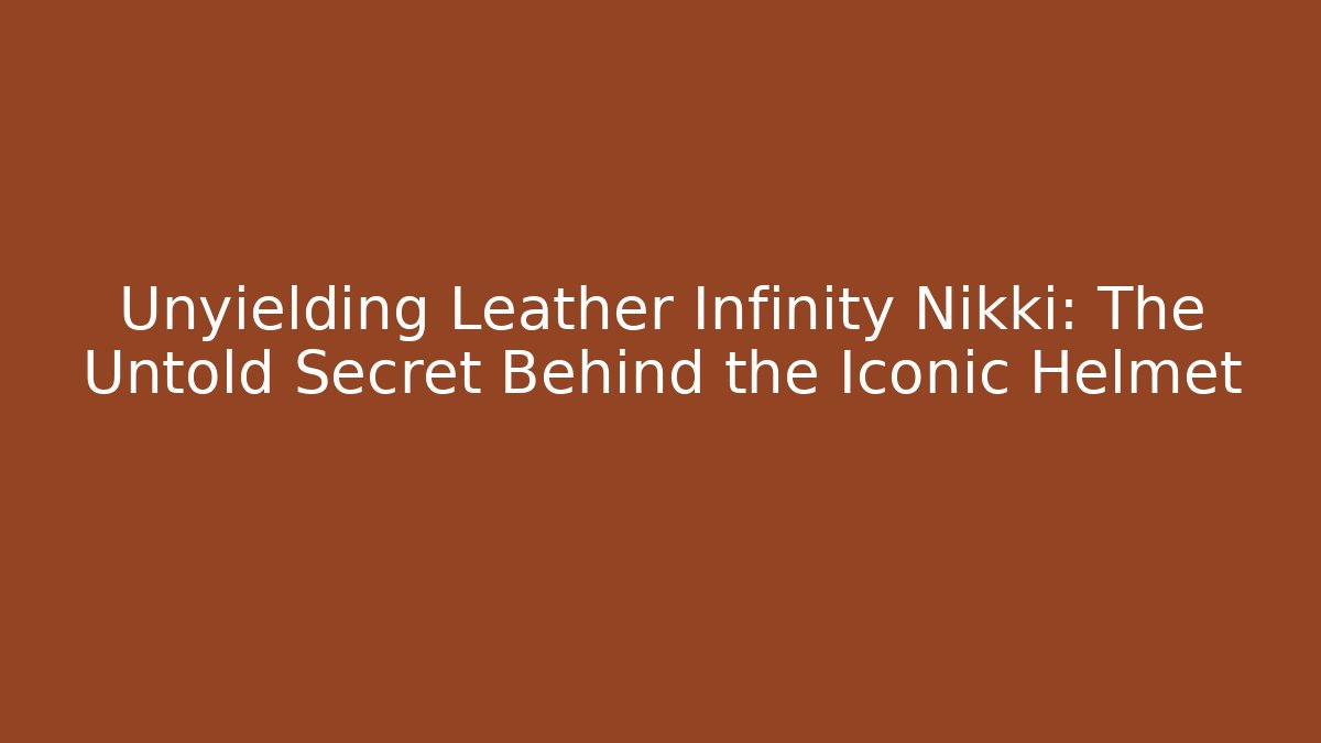 Unyielding Leather Infinity Nikki: The Untold Secret Behind the Iconic Helmet