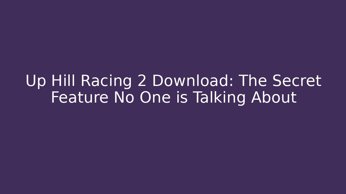 Up Hill Racing 2 Download: The Secret Feature No One is Talking About
