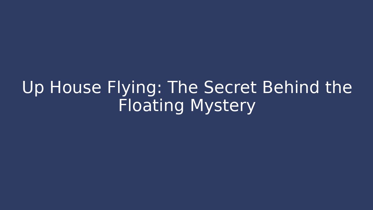 Up House Flying: The Secret Behind the Floating Mystery