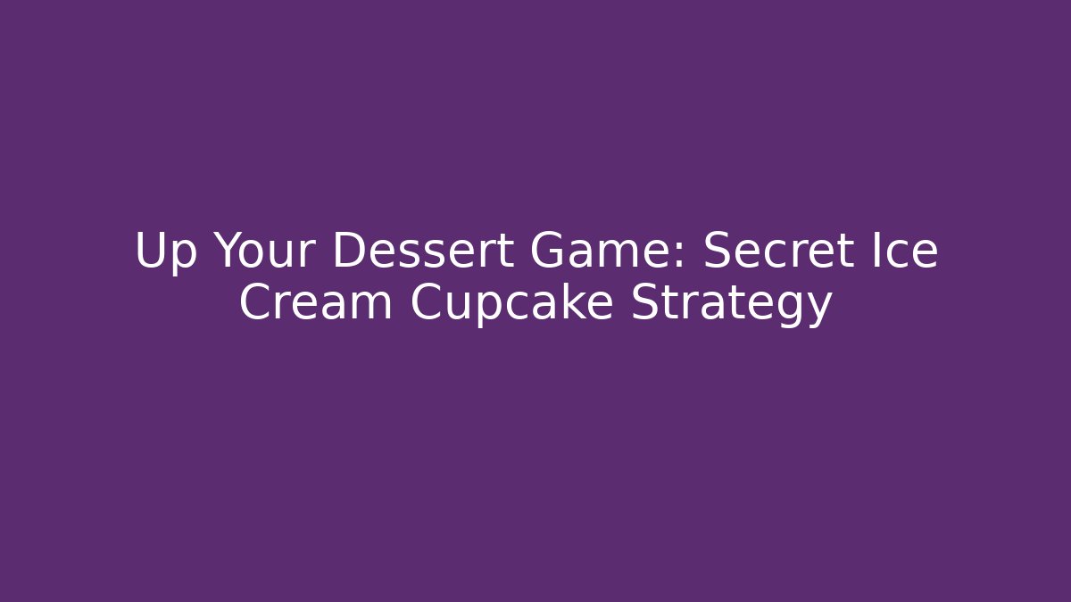 Up Your Dessert Game: Secret Ice Cream Cupcake Strategy