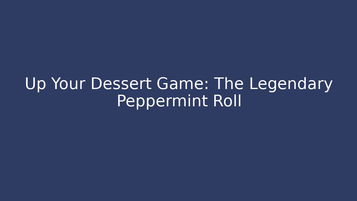 Up Your Dessert Game: The Legendary Peppermint Roll