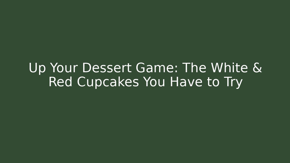 Up Your Dessert Game: The White & Red Cupcakes You Have to Try