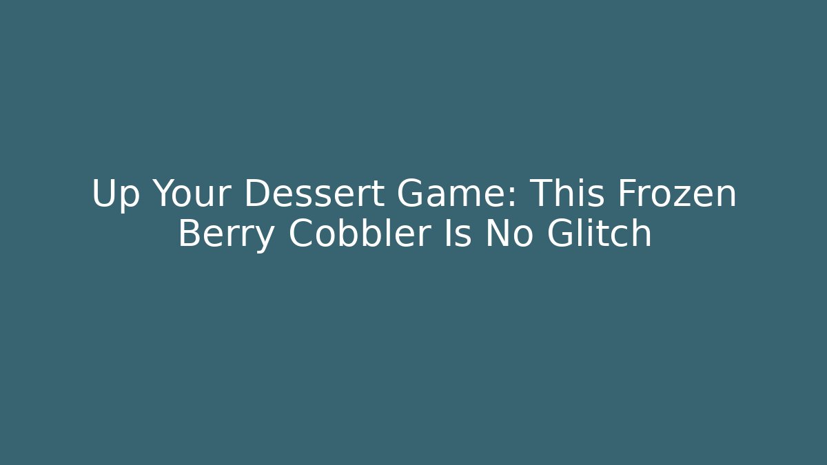 Up Your Dessert Game: This Frozen Berry Cobbler Is No Glitch