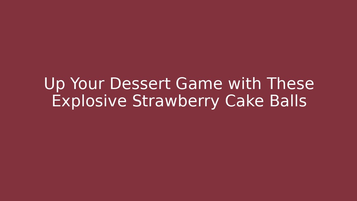 Up Your Dessert Game with These Explosive Strawberry Cake Balls