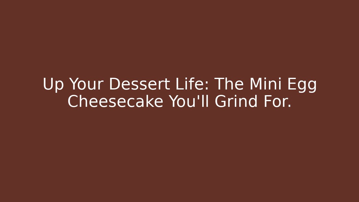 Up Your Dessert Life: The Mini Egg Cheesecake You'll Grind For.
