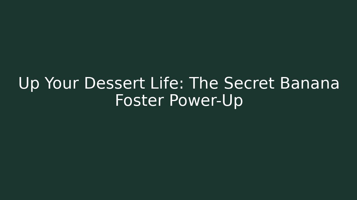 Up Your Dessert Life: The Secret Banana Foster Power-Up