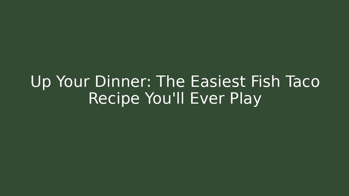 Up Your Dinner: The Easiest Fish Taco Recipe You'll Ever Play