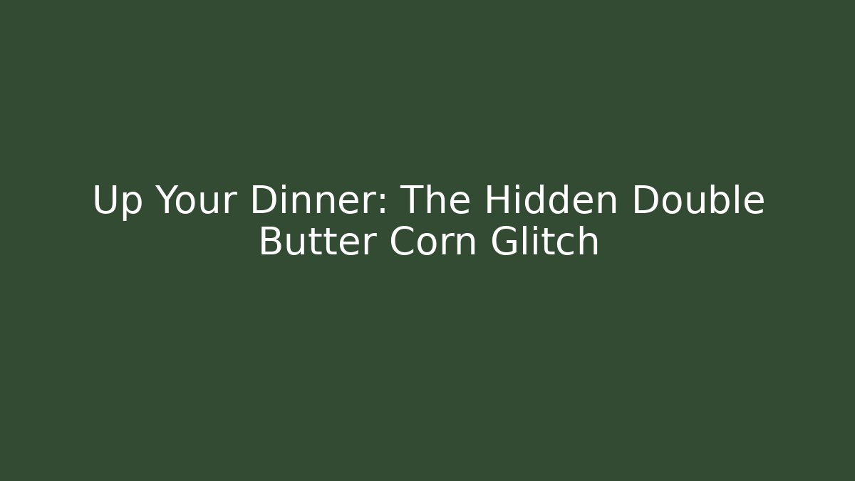 Up Your Dinner: The Hidden Double Butter Corn Glitch