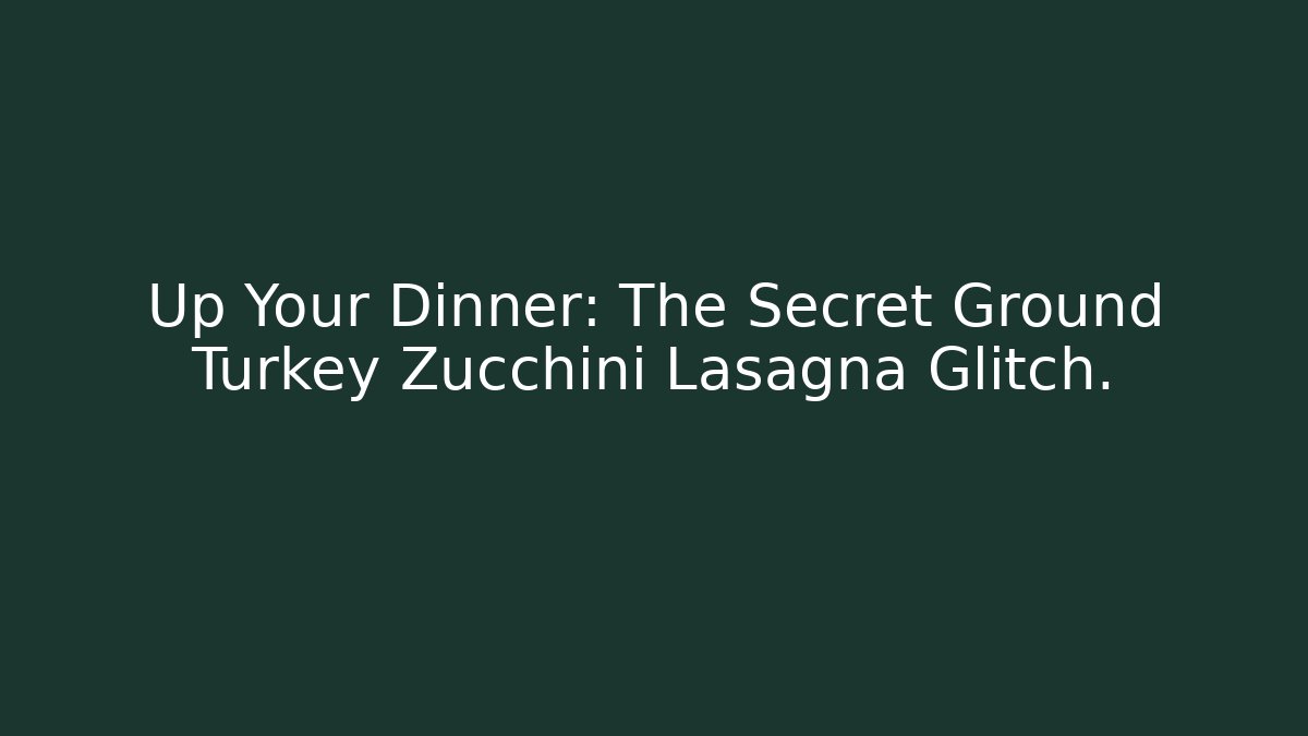 Up Your Dinner: The Secret Ground Turkey Zucchini Lasagna Glitch.