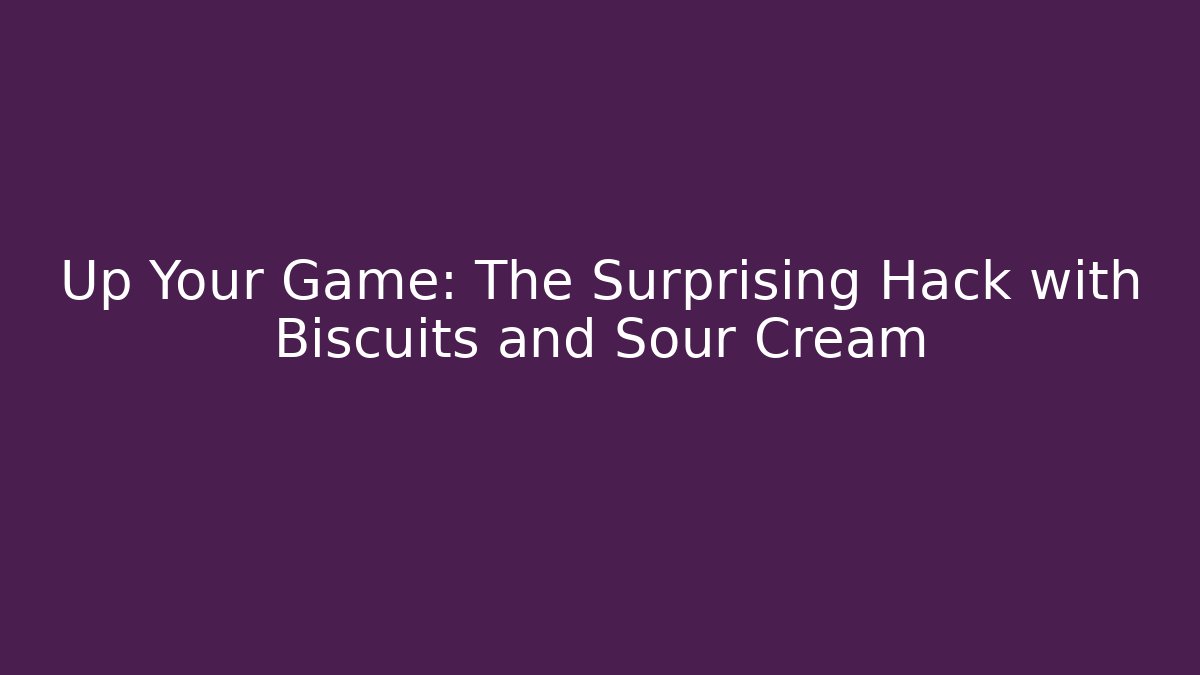 Up Your Game: The Surprising Hack with Biscuits and Sour Cream