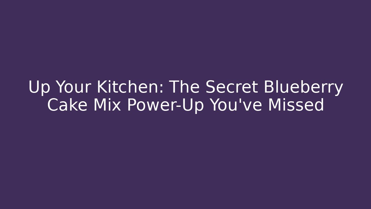 Up Your Kitchen: The Secret Blueberry Cake Mix Power-Up You’ve Missed