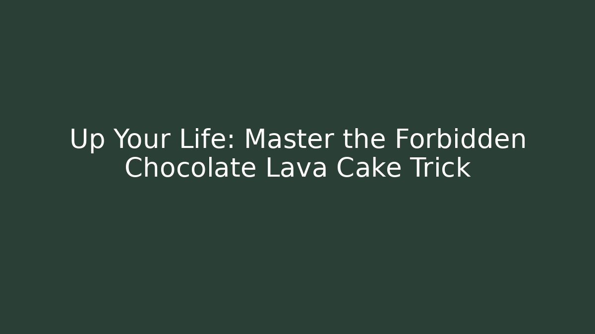 Up Your Life: Master the Forbidden Chocolate Lava Cake Trick