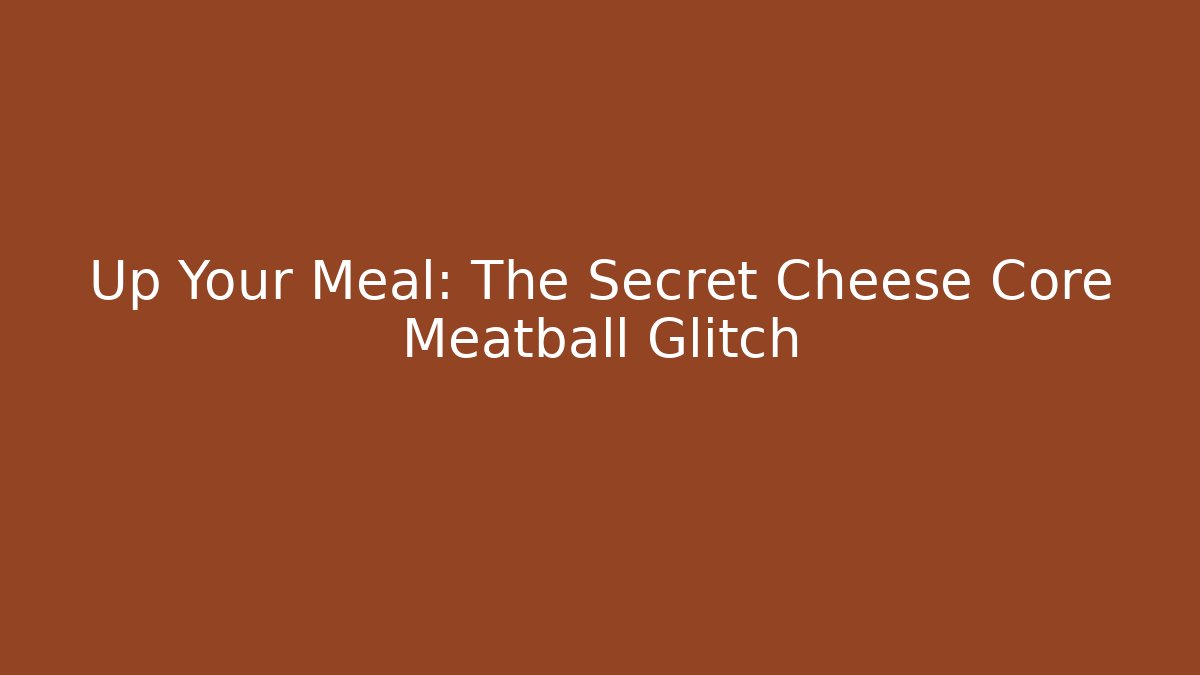 Up Your Meal: The Secret Cheese Core Meatball Glitch