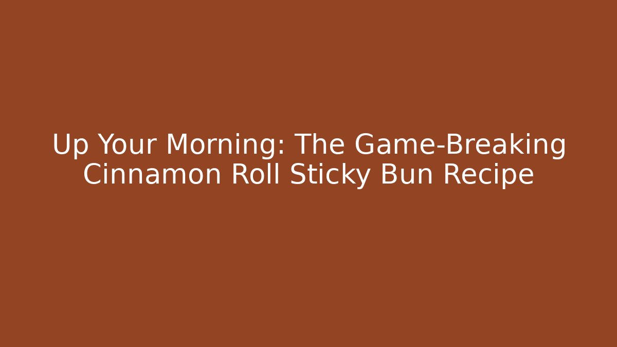 Up Your Morning: The Game-Breaking Cinnamon Roll Sticky Bun Recipe
