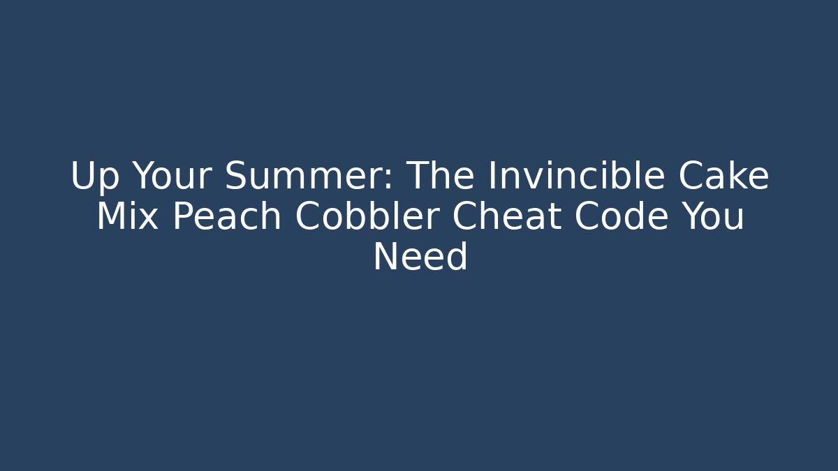 Up Your Summer: The Invincible Cake Mix Peach Cobbler Cheat Code You Need