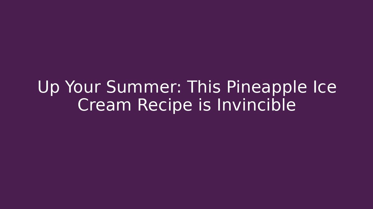Up Your Summer: This Pineapple Ice Cream Recipe is Invincible - Critter Realm