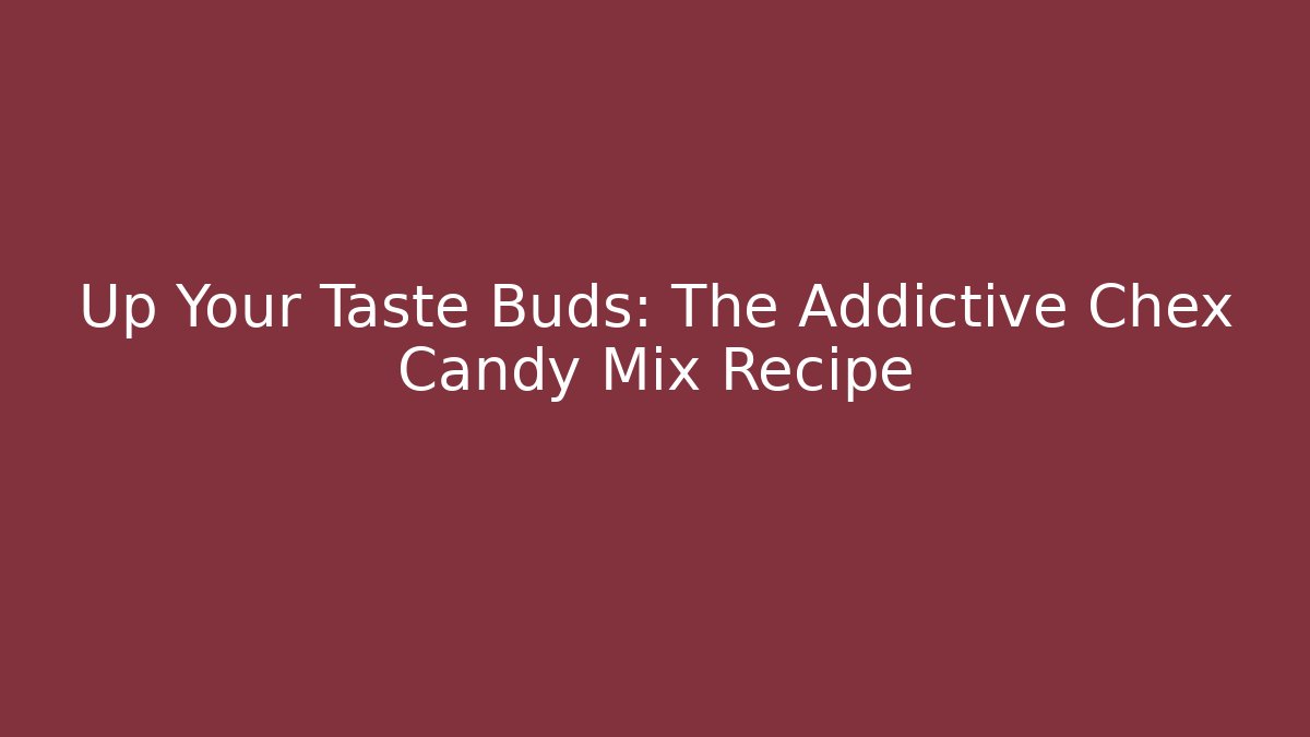 Up Your Taste Buds: The Addictive Chex Candy Mix Recipe