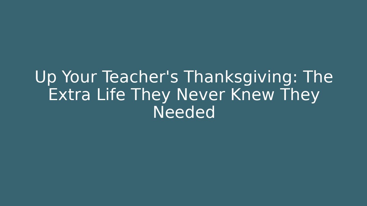 Up Your Teacher's Thanksgiving: The Extra Life They Never Knew They Needed