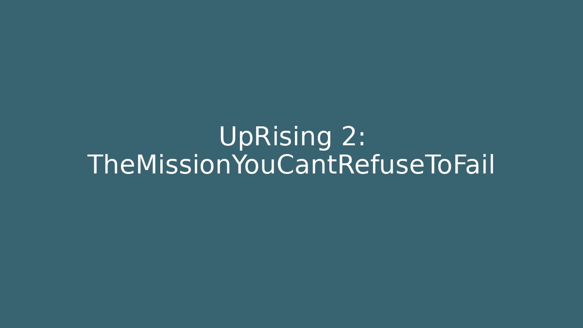 UpRising 2: TheMissionYouCantRefuseToFail