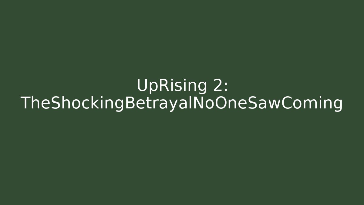 UpRising 2: TheShockingBetrayalNoOneSawComing