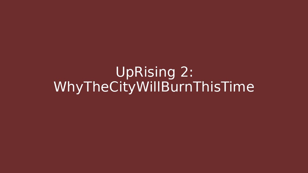 UpRising 2: WhyTheCityWillBurnThisTime