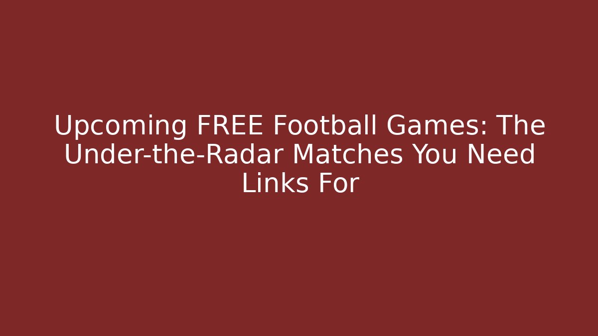 Upcoming FREE Football Games: The Under-the-Radar Matches You Need Links For