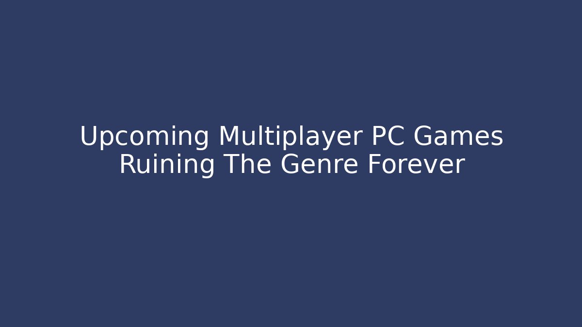 Upcoming Multiplayer PC Games Ruining The Genre Forever