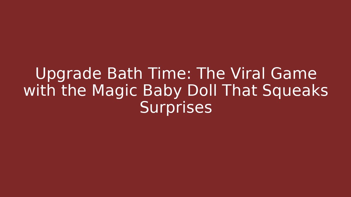 Upgrade Bath Time: The Viral Game with the Magic Baby Doll That Squeaks Surprises