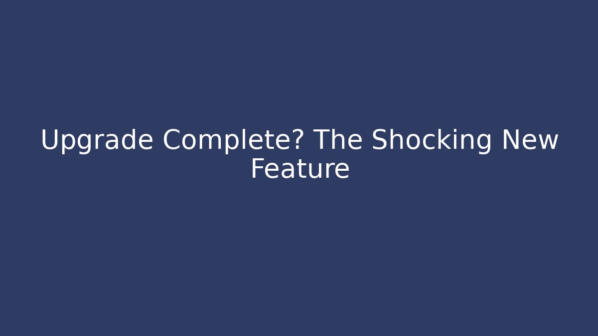 Upgrade Complete? The Shocking New Feature