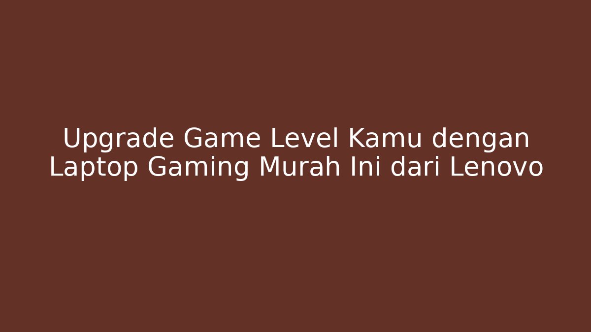 Upgrade Game Level Kamu dengan Laptop Gaming Murah Ini dari Lenovo