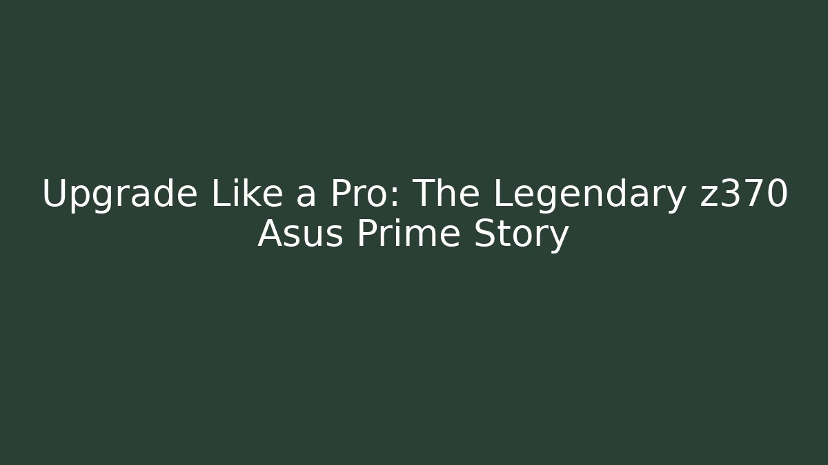 Upgrade Like a Pro: The Legendary z370 Asus Prime Story