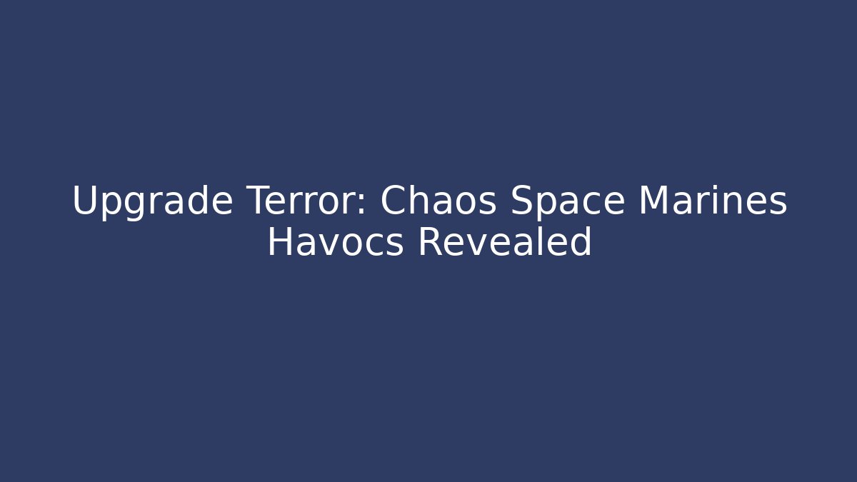 Upgrade Terror: Chaos Space Marines Havocs Revealed